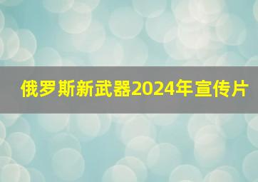 俄罗斯新武器2024年宣传片