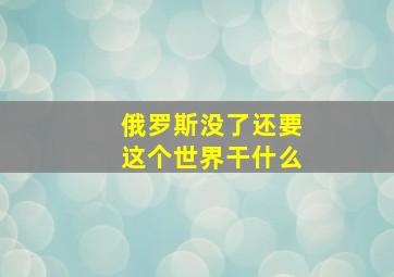 俄罗斯没了还要这个世界干什么