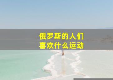 俄罗斯的人们喜欢什么运动