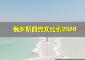 俄罗斯的男女比例2020