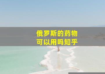 俄罗斯的药物可以用吗知乎