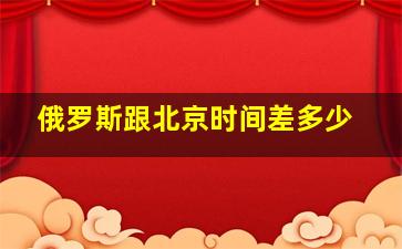 俄罗斯跟北京时间差多少