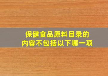 保健食品原料目录的内容不包括以下哪一项