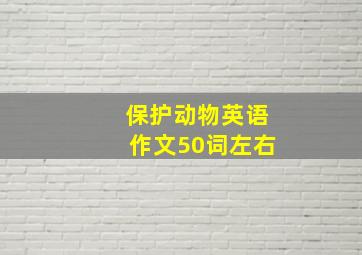 保护动物英语作文50词左右