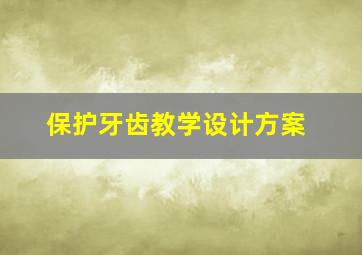 保护牙齿教学设计方案