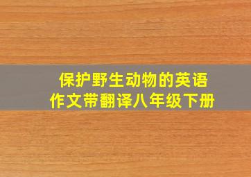 保护野生动物的英语作文带翻译八年级下册