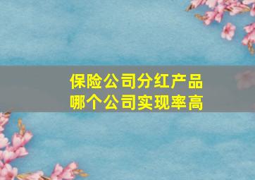 保险公司分红产品哪个公司实现率高