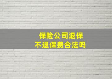 保险公司退保不退保费合法吗