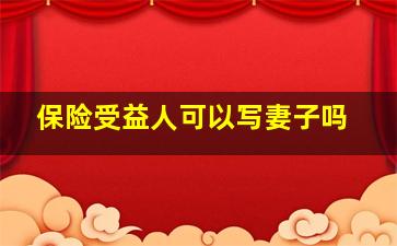 保险受益人可以写妻子吗