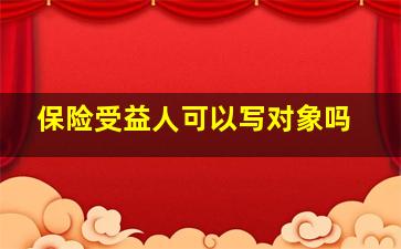 保险受益人可以写对象吗