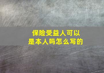 保险受益人可以是本人吗怎么写的