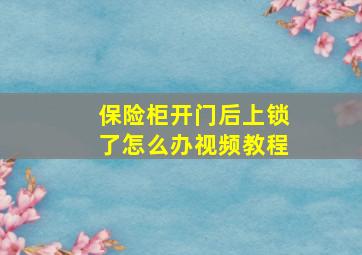 保险柜开门后上锁了怎么办视频教程