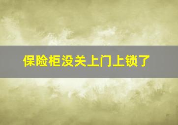 保险柜没关上门上锁了