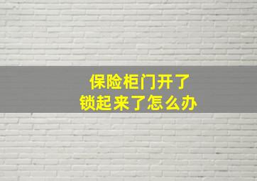 保险柜门开了锁起来了怎么办