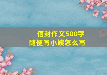 信封作文500字随便写小姨怎么写