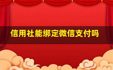 信用社能绑定微信支付吗