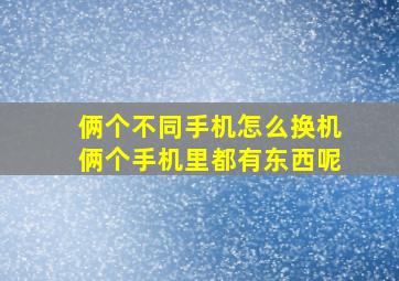 俩个不同手机怎么换机俩个手机里都有东西呢