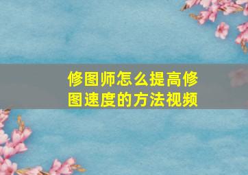 修图师怎么提高修图速度的方法视频