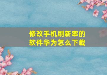 修改手机刷新率的软件华为怎么下载