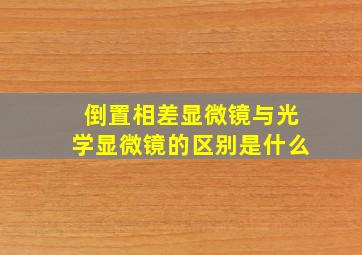 倒置相差显微镜与光学显微镜的区别是什么