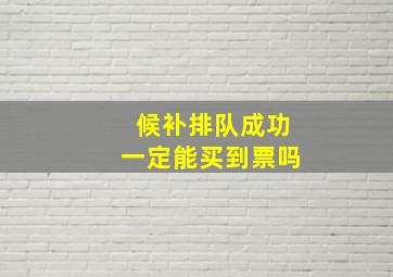 候补排队成功一定能买到票吗