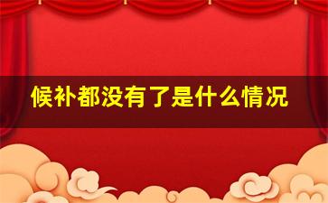 候补都没有了是什么情况