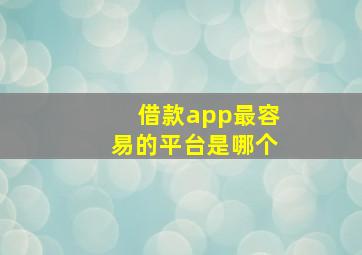 借款app最容易的平台是哪个