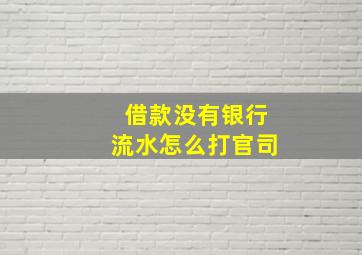 借款没有银行流水怎么打官司