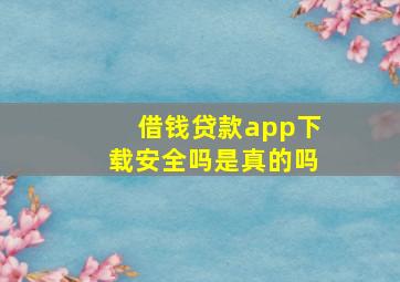 借钱贷款app下载安全吗是真的吗