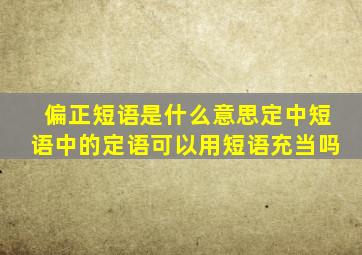 偏正短语是什么意思定中短语中的定语可以用短语充当吗