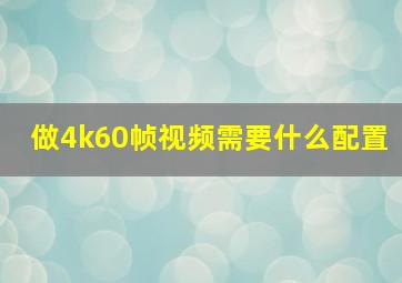 做4k60帧视频需要什么配置