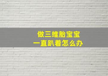 做三维胎宝宝一直趴着怎么办