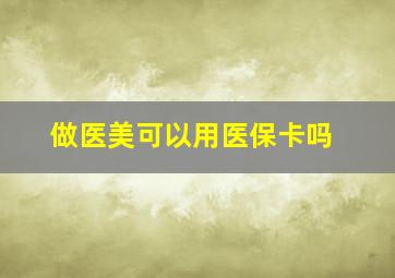 做医美可以用医保卡吗