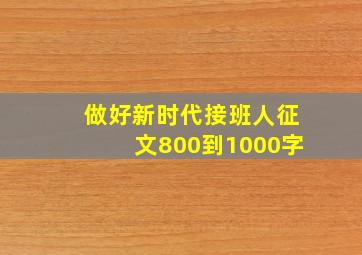 做好新时代接班人征文800到1000字