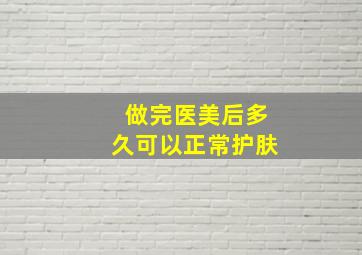 做完医美后多久可以正常护肤