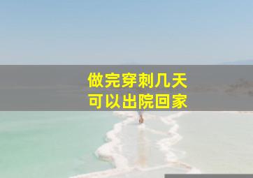 做完穿刺几天可以出院回家