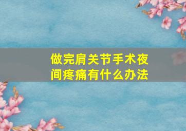 做完肩关节手术夜间疼痛有什么办法