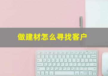 做建材怎么寻找客户