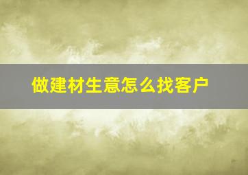 做建材生意怎么找客户