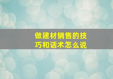 做建材销售的技巧和话术怎么说