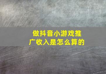 做抖音小游戏推广收入是怎么算的