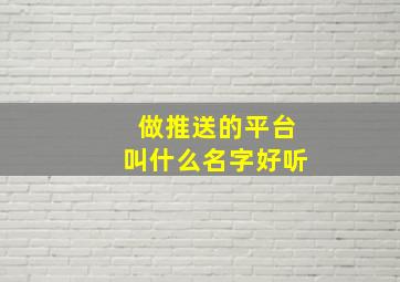 做推送的平台叫什么名字好听