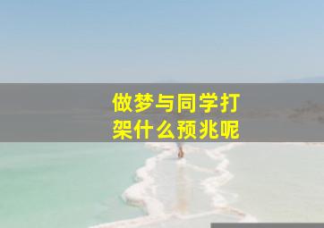 做梦与同学打架什么预兆呢