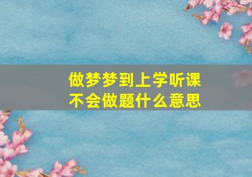 做梦梦到上学听课不会做题什么意思