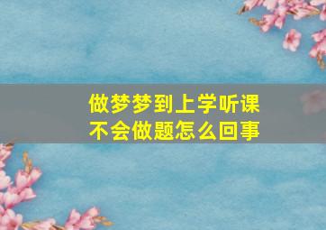 做梦梦到上学听课不会做题怎么回事