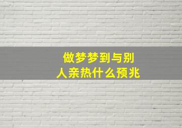 做梦梦到与别人亲热什么预兆