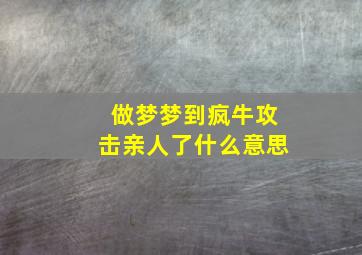 做梦梦到疯牛攻击亲人了什么意思