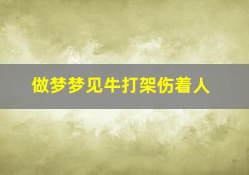 做梦梦见牛打架伤着人