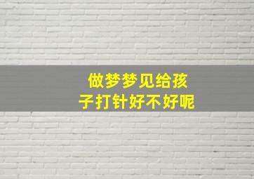 做梦梦见给孩子打针好不好呢