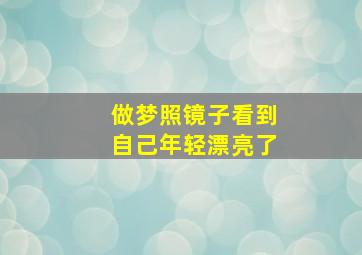 做梦照镜子看到自己年轻漂亮了